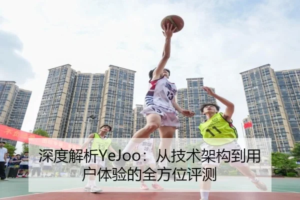 深度解析YeJoo：从技术架构到用户体验的全方位评测 - HTH