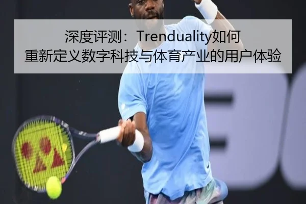 深度评测：Trenduality如何重新定义数字科技与体育产业的用户体验