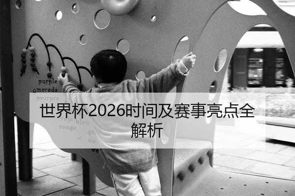 世界杯2026时间及赛事亮点全解析