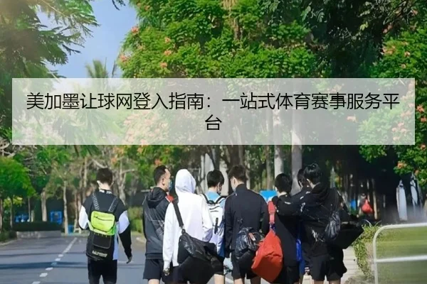 美加墨让球网登入指南：一站式体育赛事服务平台