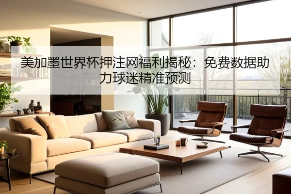 美加墨世界杯押注网福利揭秘：免费数据助力球迷精准预测