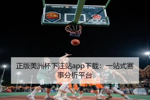 正版美洲杯下注站app下载：一站式赛事分析平台