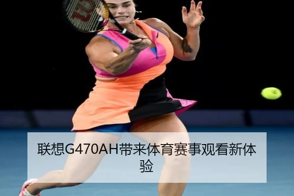 联想G470AH带来体育赛事观看新体验 | HTH