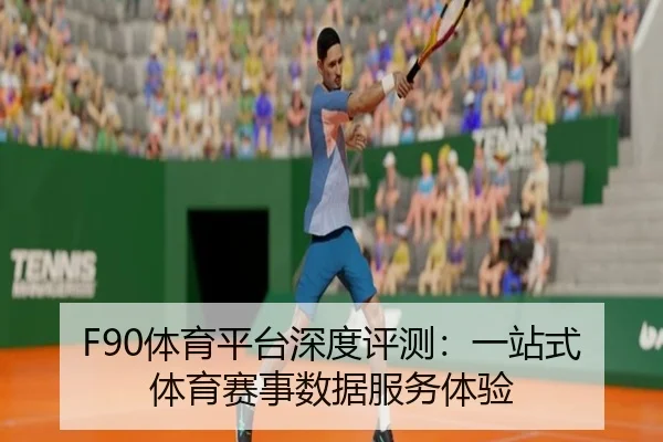 F90体育平台深度评测：一站式体育赛事数据服务体验