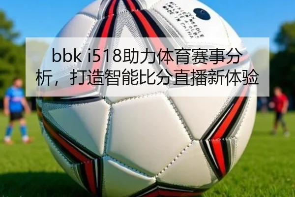 bbk i518助力体育赛事分析，打造智能比分直播新体验